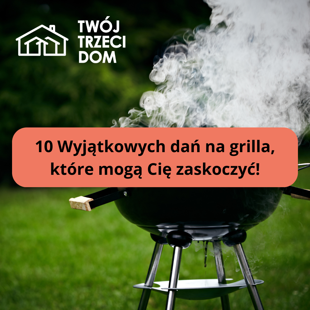 Nieoczywiste dania z grilla – czyli jak zaskoczyć gości w Twoim ogrodzie! 10 Potraw!